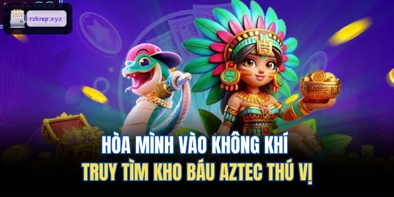 Không gian truy tìm kho báu Aztec hấp dẫn