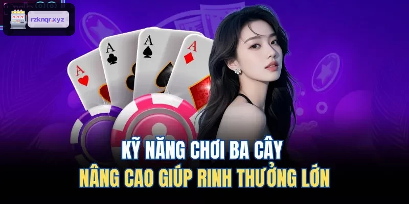 Kỹ năng chơi ba cây nâng cao giúp rinh thưởng lớn